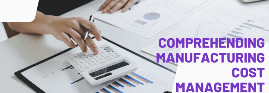 Comprehending Manufacturing Cost Management